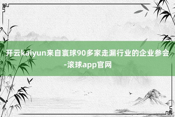 开云kaiyun来自寰球90多家走漏行业的企业参会-滚球app官网