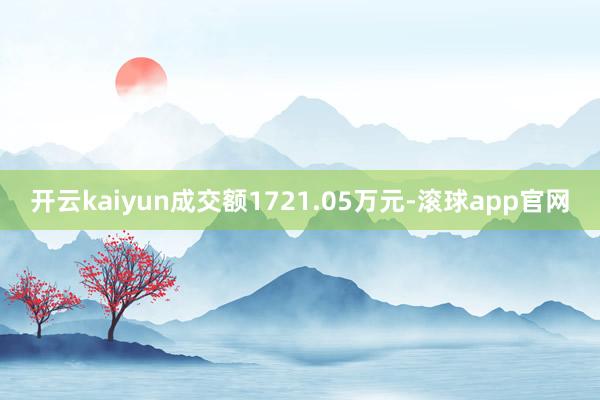 开云kaiyun成交额1721.05万元-滚球app官网