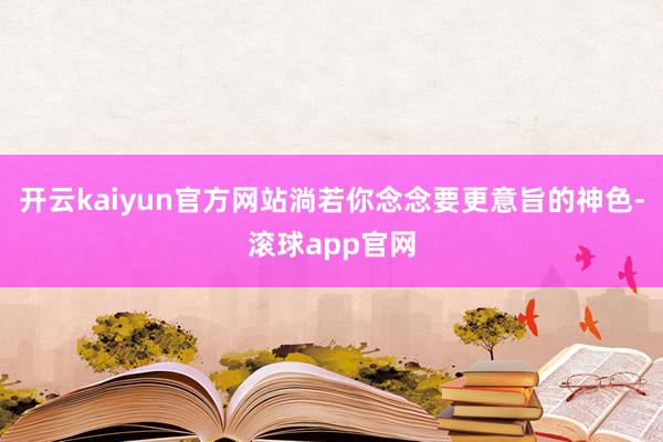 开云kaiyun官方网站淌若你念念要更意旨的神色-滚球app官网