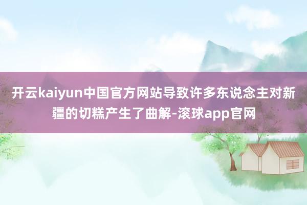 开云kaiyun中国官方网站导致许多东说念主对新疆的切糕产生了曲解-滚球app官网