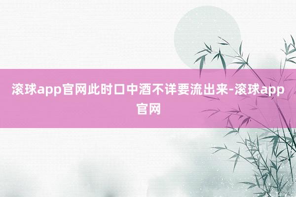 滚球app官网此时口中酒不详要流出来-滚球app官网
