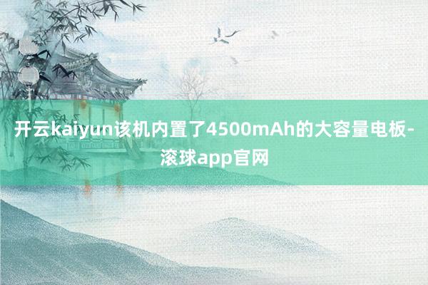 开云kaiyun该机内置了4500mAh的大容量电板-滚球app官网