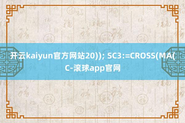 开云kaiyun官方网站20)); SC3:=CROSS(MA(C-滚球app官网