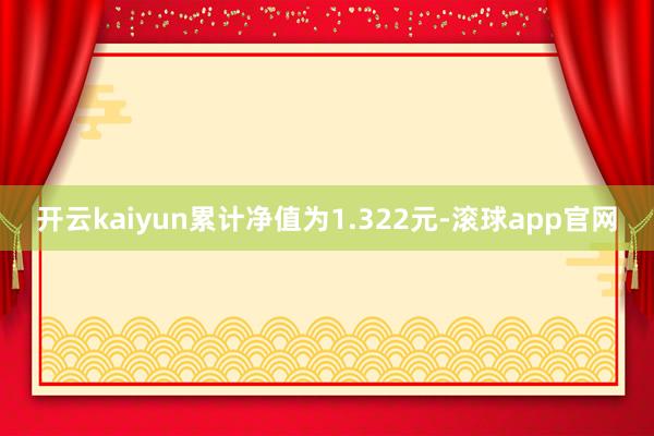 开云kaiyun累计净值为1.322元-滚球app官网