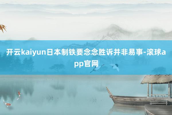 开云kaiyun日本制铁要念念胜诉并非易事-滚球app官网