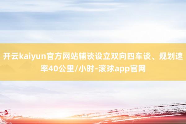 开云kaiyun官方网站辅谈设立双向四车谈、规划速率40公里/小时-滚球app官网