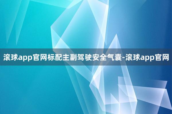 滚球app官网标配主副驾驶安全气囊-滚球app官网