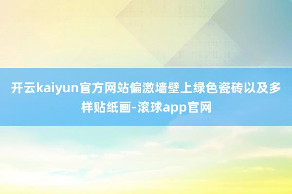 开云kaiyun官方网站偏激墙壁上绿色瓷砖以及多样贴纸画-滚球app官网