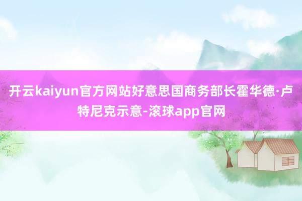 开云kaiyun官方网站好意思国商务部长霍华德·卢特尼克示意-滚球app官网