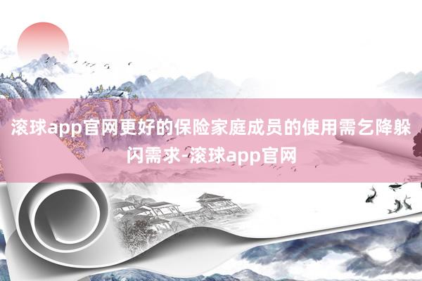 滚球app官网更好的保险家庭成员的使用需乞降躲闪需求-滚球app官网