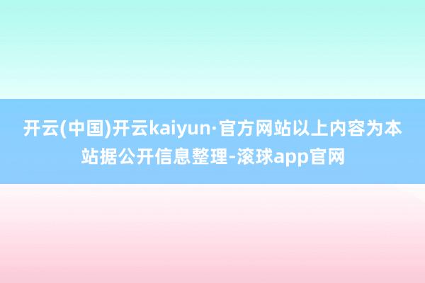 开云(中国)开云kaiyun·官方网站以上内容为本站据公开信息整理-滚球app官网