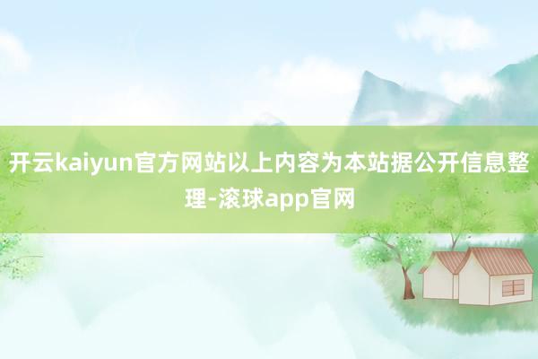 开云kaiyun官方网站以上内容为本站据公开信息整理-滚球app官网