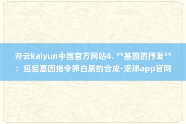 开云kaiyun中国官方网站4. **基因的抒发**：包括基因指令卵白质的合成-滚球app官网
