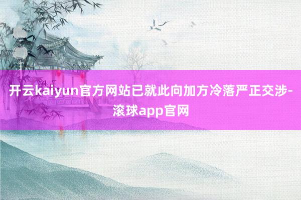 开云kaiyun官方网站已就此向加方冷落严正交涉-滚球app官网