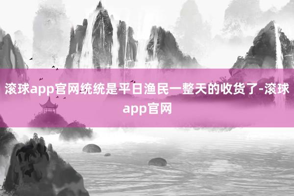 滚球app官网统统是平日渔民一整天的收货了-滚球app官网