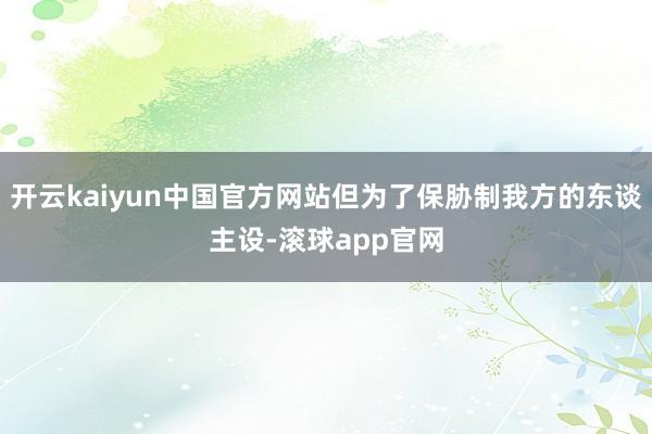 开云kaiyun中国官方网站但为了保胁制我方的东谈主设-滚球app官网