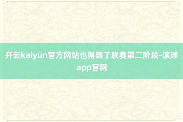 开云kaiyun官方网站也得到了联赛第二阶段-滚球app官网