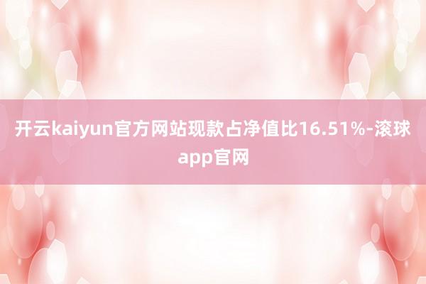 开云kaiyun官方网站现款占净值比16.51%-滚球app官网