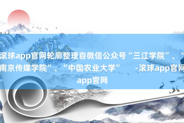 滚球app官网轮廓整理自微信公众号“三江学院”、“南京传媒学院”、“中国农业大学”      -滚球app官网