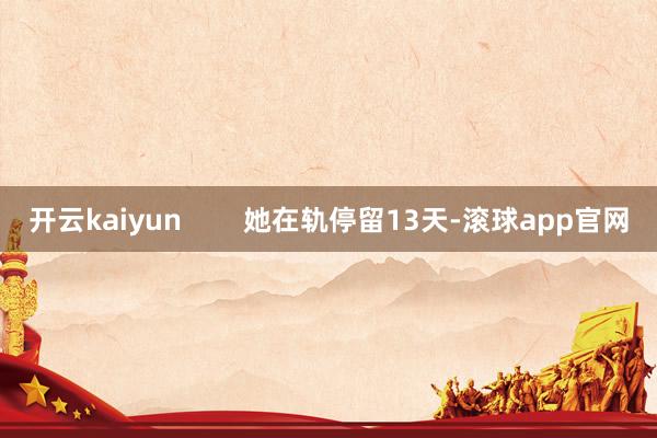 开云kaiyun        她在轨停留13天-滚球app官网