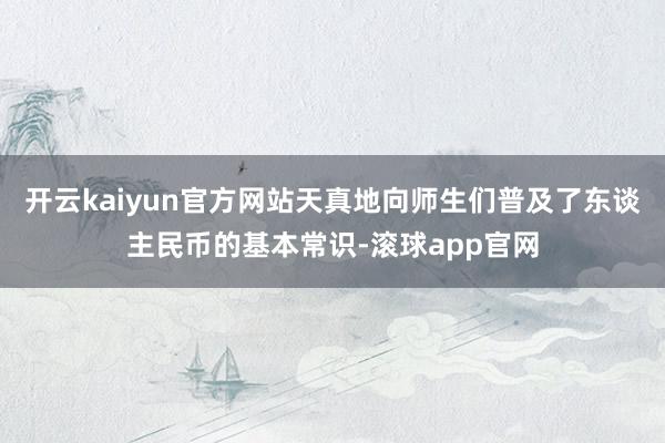 开云kaiyun官方网站天真地向师生们普及了东谈主民币的基本常识-滚球app官网