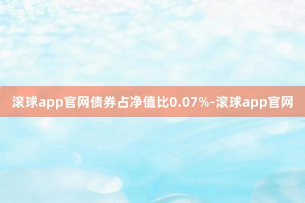 滚球app官网债券占净值比0.07%-滚球app官网