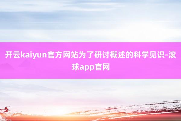 开云kaiyun官方网站为了研讨概述的科学见识-滚球app官网