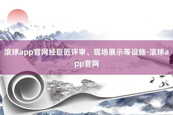 滚球app官网经巨匠评审、现场展示等设施-滚球app官网