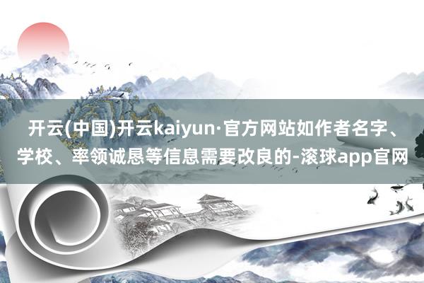 开云(中国)开云kaiyun·官方网站如作者名字、学校、率领诚恳等信息需要改良的-滚球app官网