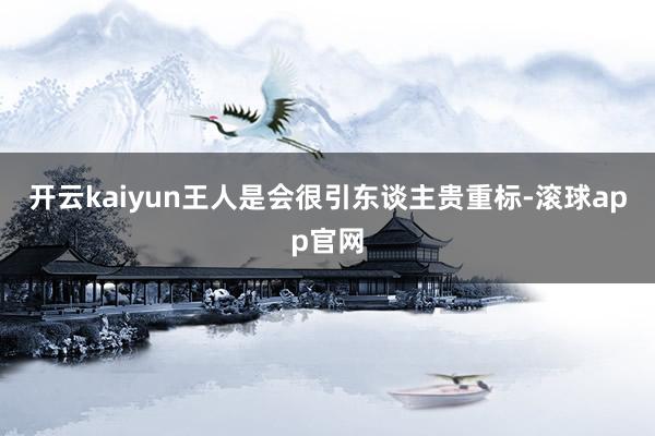 开云kaiyun王人是会很引东谈主贵重标-滚球app官网