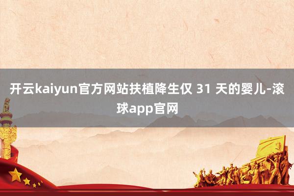 开云kaiyun官方网站扶植降生仅 31 天的婴儿-滚球app官网
