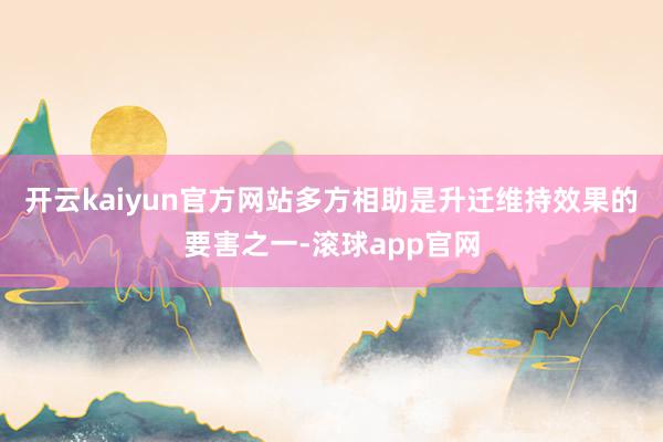 开云kaiyun官方网站多方相助是升迁维持效果的要害之一-滚球app官网