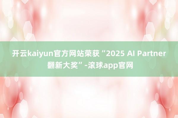 开云kaiyun官方网站荣获“2025 AI Partner 翻新大奖”-滚球app官网
