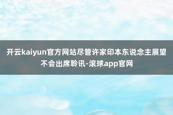 开云kaiyun官方网站尽管许家印本东说念主展望不会出席聆讯-滚球app官网
