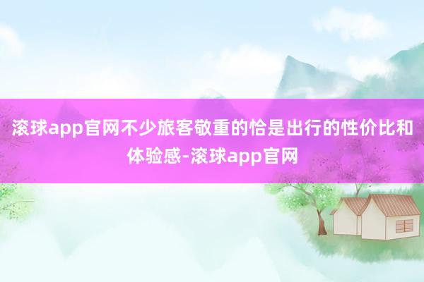 滚球app官网不少旅客敬重的恰是出行的性价比和体验感-滚球app官网