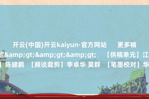 开云(中国)开云kaiyun·官方网站      更多精彩实质：南粤时尚专栏&gt;&gt;&gt;    【供稿单元】江门市委组织部  【栏目统筹】陈健鹏  【频谈裁剪】李卓华 莫群  【笔墨校对】华成民  【值班主编】刘树强 刘龙飞  【著述着手】南边杂志党建频谈       -滚球app官网