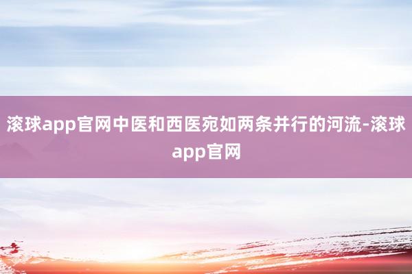滚球app官网中医和西医宛如两条并行的河流-滚球app官网