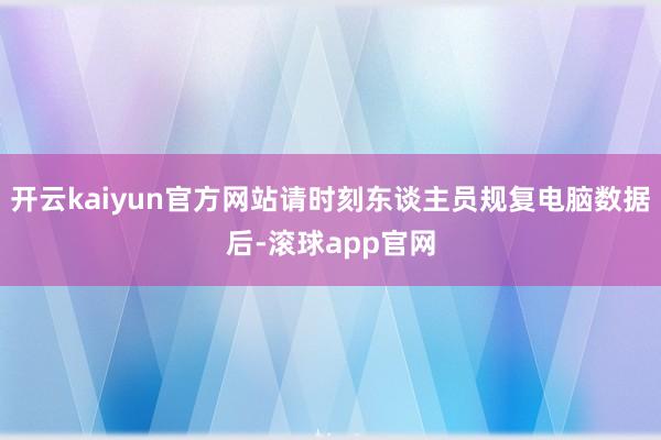 开云kaiyun官方网站请时刻东谈主员规复电脑数据后-滚球app官网