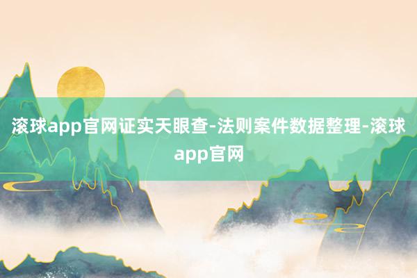 滚球app官网证实天眼查-法则案件数据整理-滚球app官网