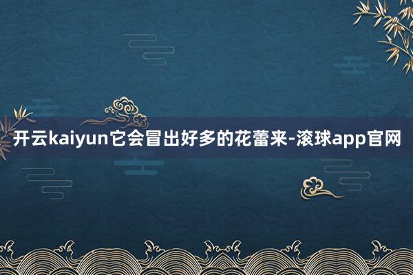 开云kaiyun它会冒出好多的花蕾来-滚球app官网