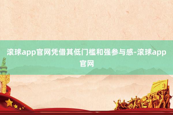 滚球app官网凭借其低门槛和强参与感-滚球app官网