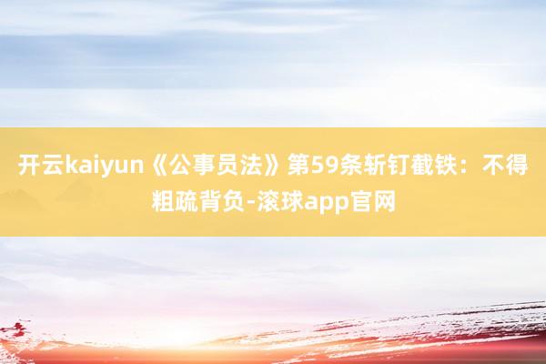 开云kaiyun《公事员法》第59条斩钉截铁：不得粗疏背负-滚球app官网