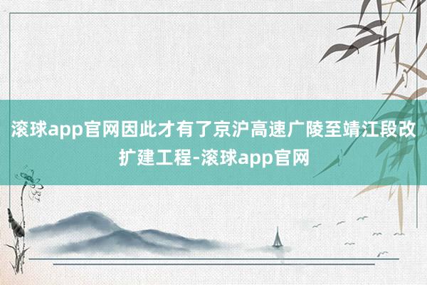 滚球app官网因此才有了京沪高速广陵至靖江段改扩建工程-滚球app官网
