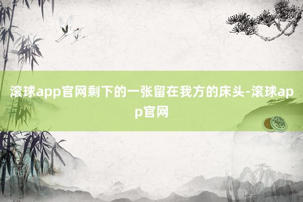 滚球app官网剩下的一张留在我方的床头-滚球app官网