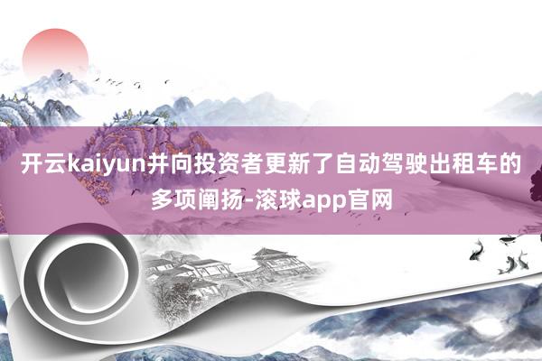开云kaiyun并向投资者更新了自动驾驶出租车的多项阐扬-滚球app官网