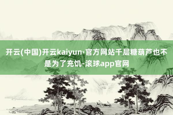 开云(中国)开云kaiyun·官方网站千层糖葫芦也不是为了充饥-滚球app官网