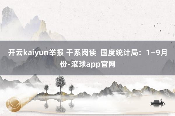 开云kaiyun举报 干系阅读  国度统计局：1—9月份-滚球app官网