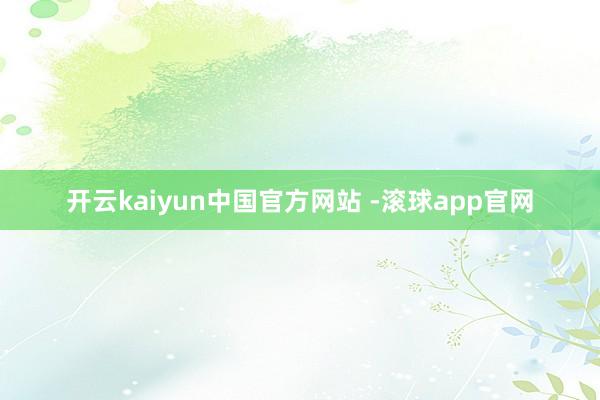 开云kaiyun中国官方网站 -滚球app官网