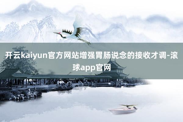 开云kaiyun官方网站增强胃肠说念的接收才调-滚球app官网