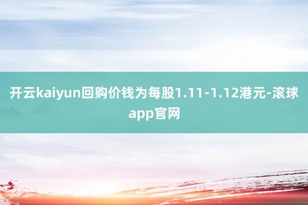 开云kaiyun回购价钱为每股1.11-1.12港元-滚球app官网